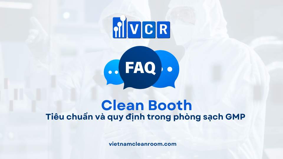 FAQ: Clean Booth – Tiêu chuẩn và quy định trong phòng sạch GMP
