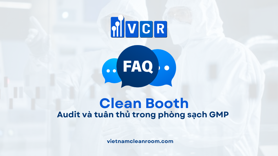 FAQ: Clean Booth – Audit và tuân thủ trong phòng sạch GMP