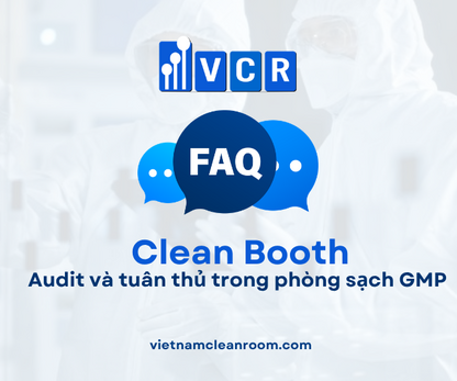 FAQ: Clean Booth – Audit và tuân thủ trong phòng sạch GMP